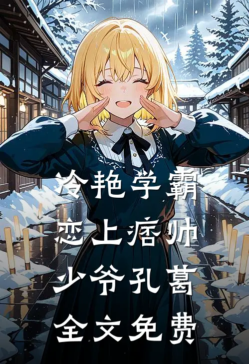 冷艳学霸恋上痞帅少爷孔葛全文免费