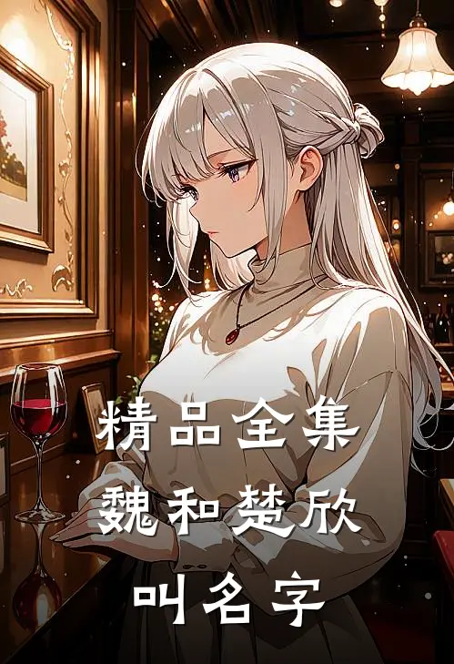 精品全集魏和楚欣叫名字