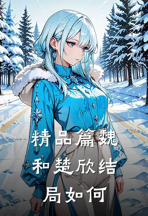 精品篇魏和楚欣结局如何
