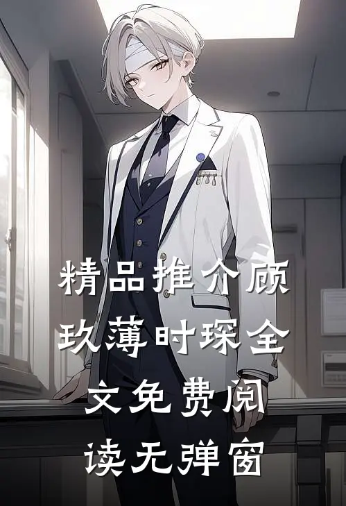 精品推介顾玖薄时琛全文免费阅读无弹窗