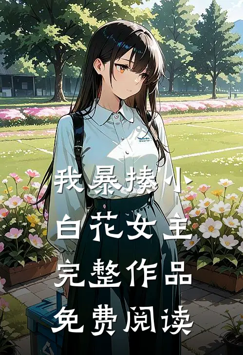 我暴揍小白花女主完整作品免费阅读