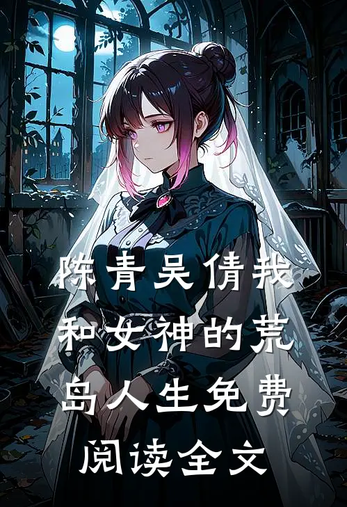 陈青吴倩我和女神的荒岛人生免费阅读全文