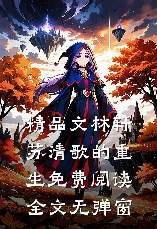精品文林轩苏清歌的重生免费阅读全文无弹窗
