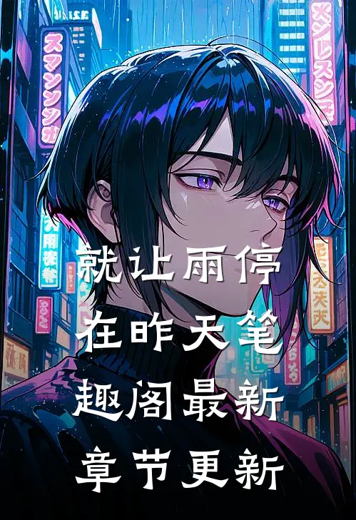 就让雨停在昨天笔趣阁最新章节更新