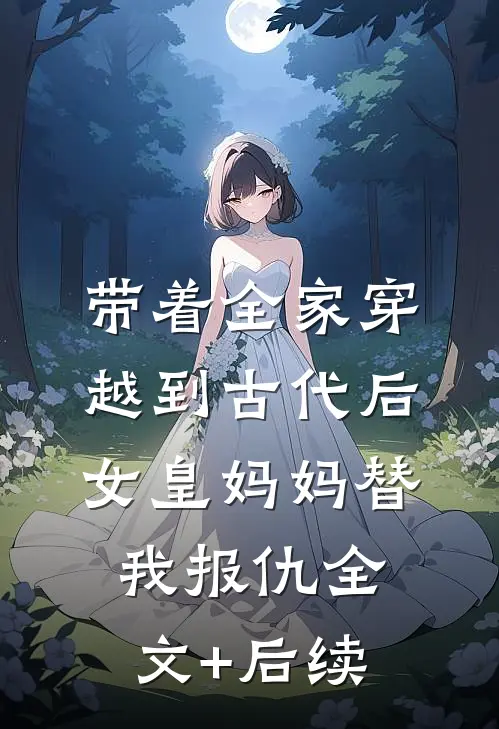 带着全家穿越到古代后，女皇妈妈替我报仇全文+后续