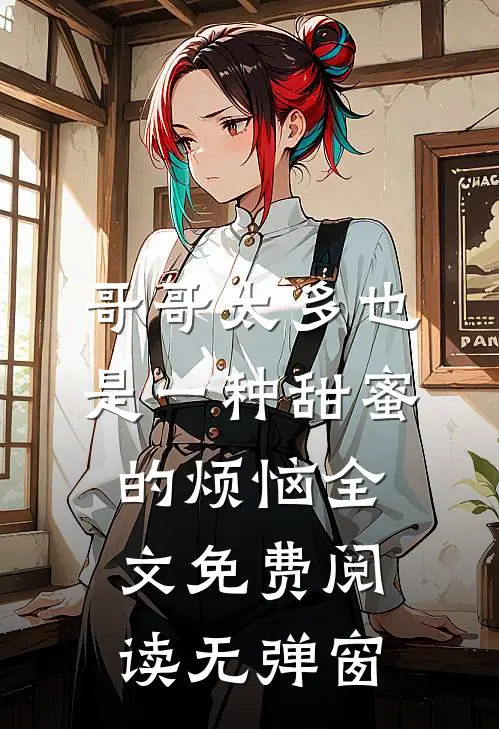 哥哥太多也是一种甜蜜的烦恼全文免费阅读无弹窗