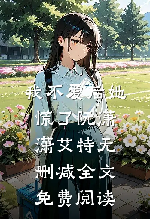我不爱后她慌了阮潇潇艾特无删减全文免费阅读