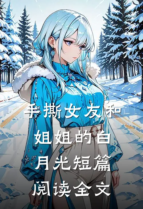手撕女友和姐姐的白月光短篇阅读全文