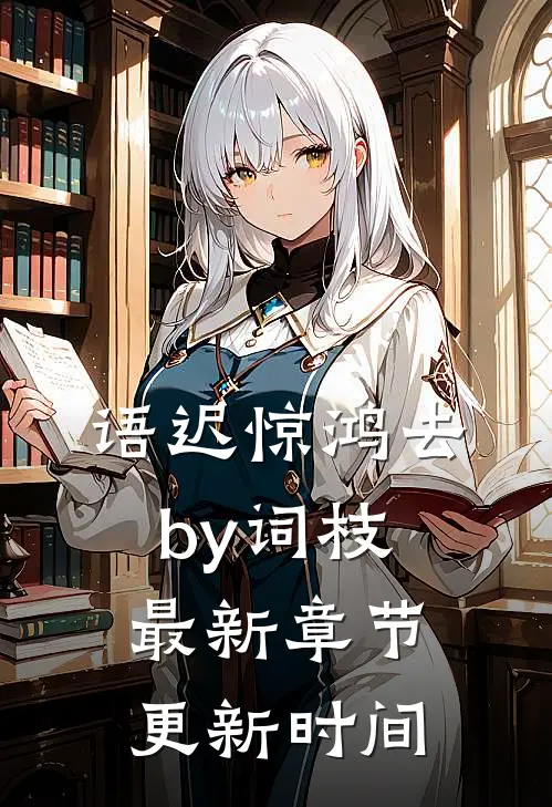 语迟惊鸿去by词枝最新章节更新时间