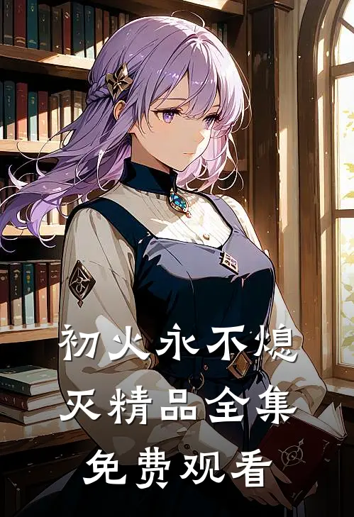 初火永不熄灭精品全集免费观看