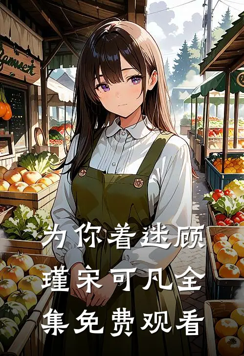 为你着迷顾瑾宋可凡全集免费观看