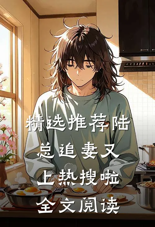 精选推荐陆总追妻又上热搜啦全文阅读