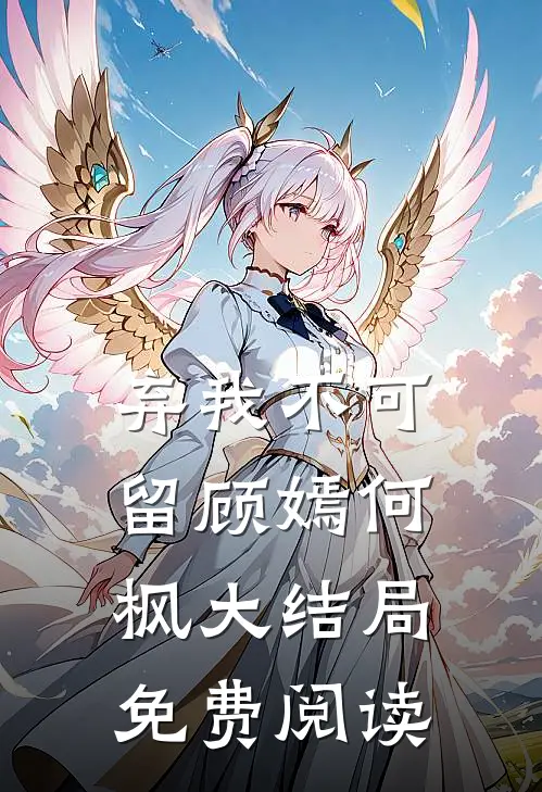 弃我不可留顾嫣何枫大结局免费阅读