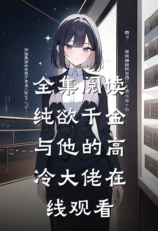 全集阅读纯欲千金与他的高冷大佬在线观看