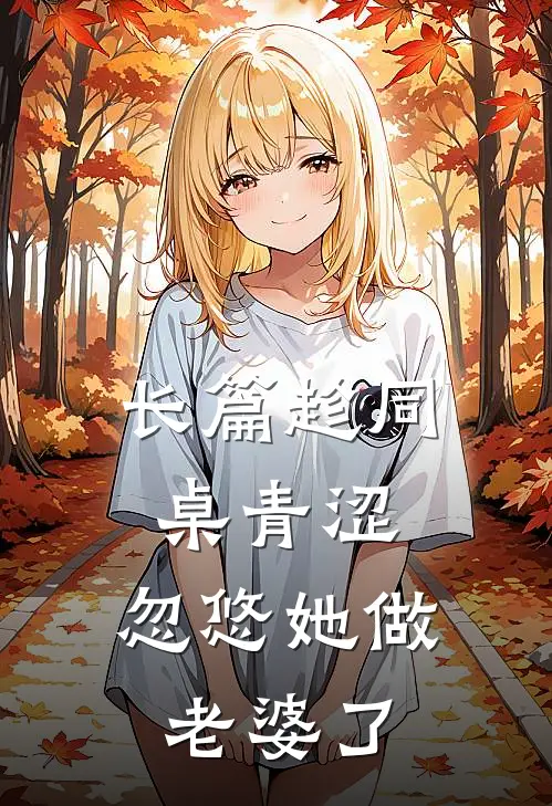 长篇趁同桌青涩,忽悠她做老婆了