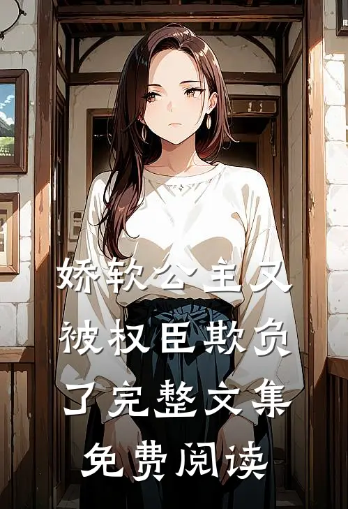 娇软公主又被权臣欺负了完整文集免费阅读