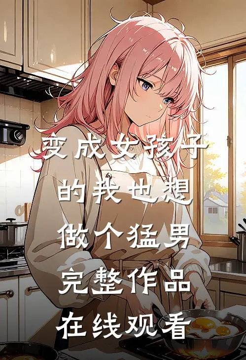 变成女孩子的我也想做个猛男完整作品在线观看