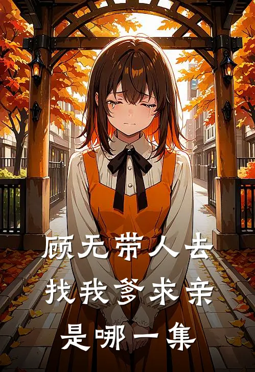 顾无带人去找我爹求亲是哪一集