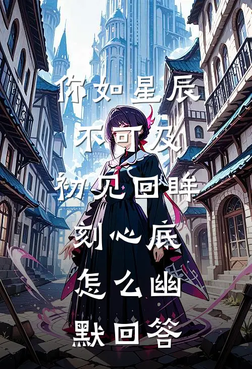 你如星辰不可及,初见回眸刻心底,怎么幽默回答