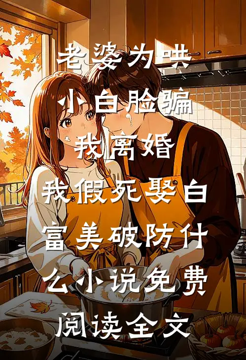 老婆为哄小白脸骗我离婚，我假死娶白富美破防什么小说免费阅读全文