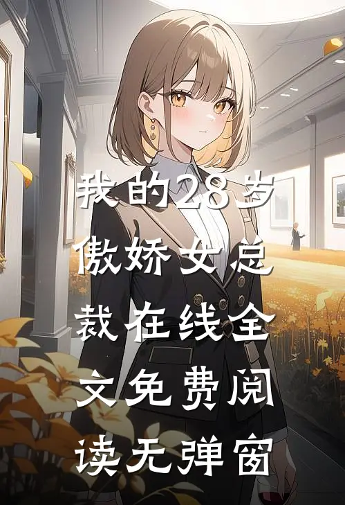 我的28岁傲娇女总裁在线全文免费阅读无弹窗