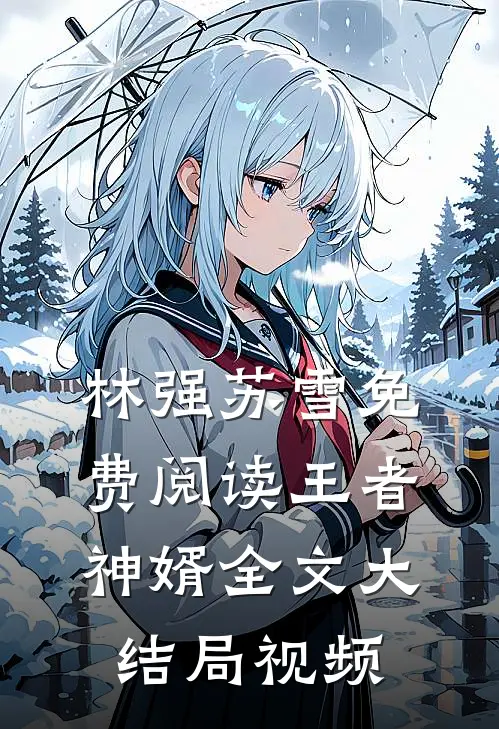 林强苏雪免费阅读王者神婿全文大结局视频