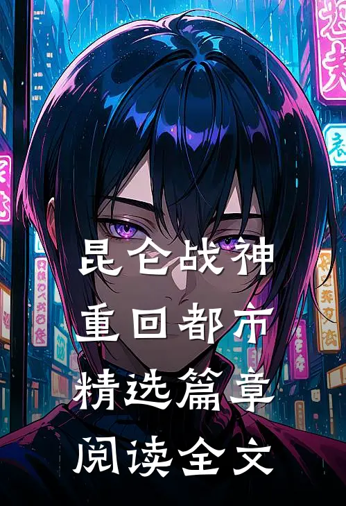 昆仑战神重回都市精选篇章阅读全文