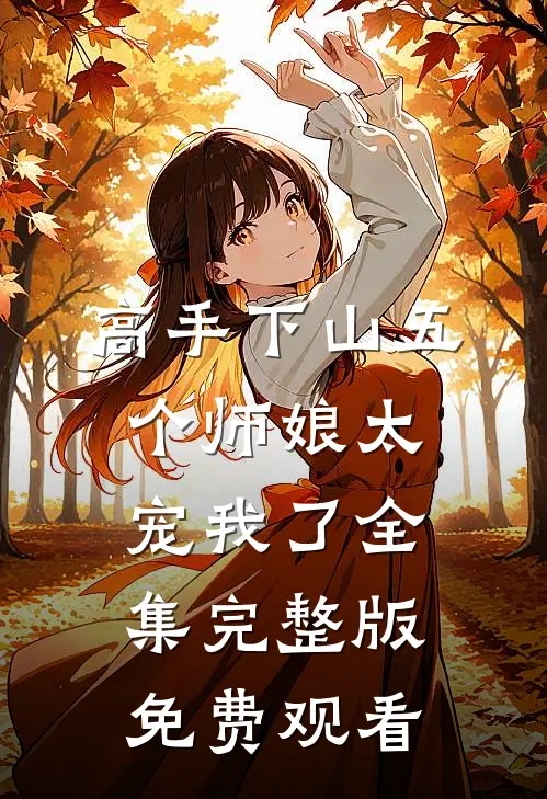 高手下山五个师娘太宠我了全集完整版免费观看