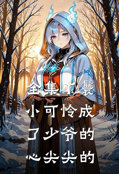 全集丫鬟小可怜成了少爷的心尖尖的