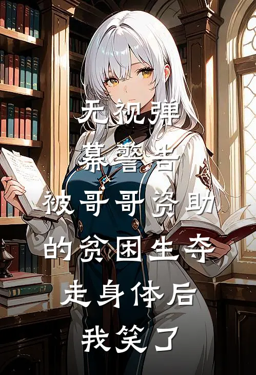 无视弹幕警告，被哥哥资助的贫困生夺走身体后，我笑了