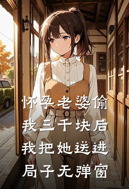 怀孕老婆偷我三千块后，我把她送进局子无弹窗