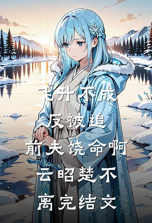 飞升不成反被追，前夫饶命啊云昭楚不离完结文