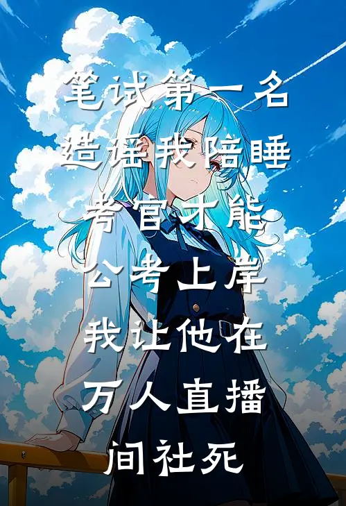 笔试第一名造谣我陪睡考官才能公考上岸，我让他在万人直播间社死