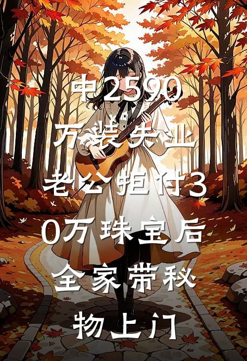 中2590万装失业，老公拒付30万珠宝后，全家带秘物上门