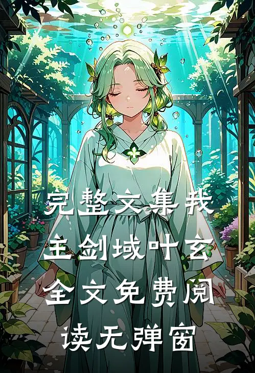 完整文集我主剑域叶玄全文免费阅读无弹窗