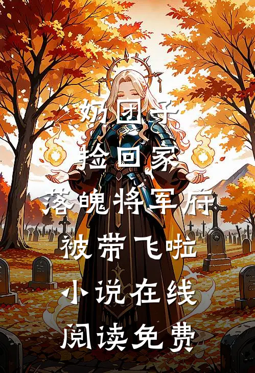 奶团子捡回家，落魄将军府被带飞啦小说在线阅读免费
