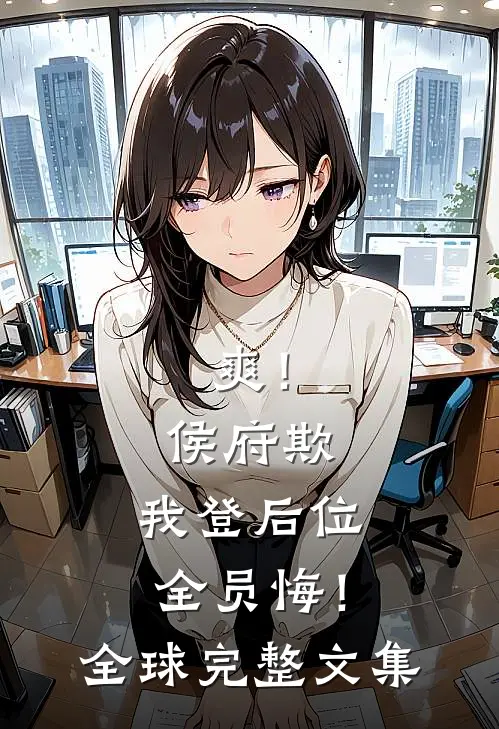爽！侯府欺，我登后位，全员悔！全球完整文集