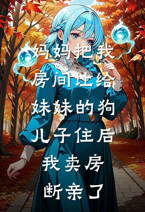 妈妈把我房间让给妹妹的狗儿子住后，我卖房断亲了