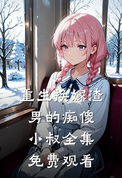 重生换嫁渣男的痴傻小叔全集免费观看