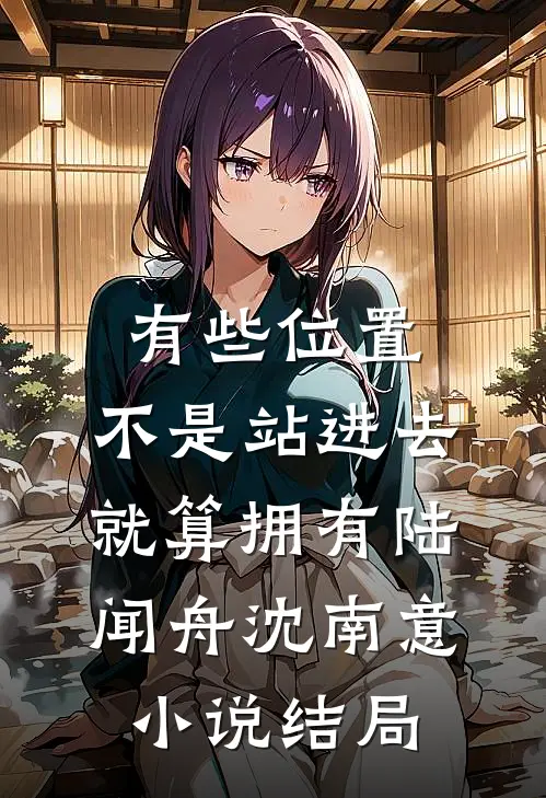 有些位置，不是站进去就算拥有陆闻舟沈南意小说结局