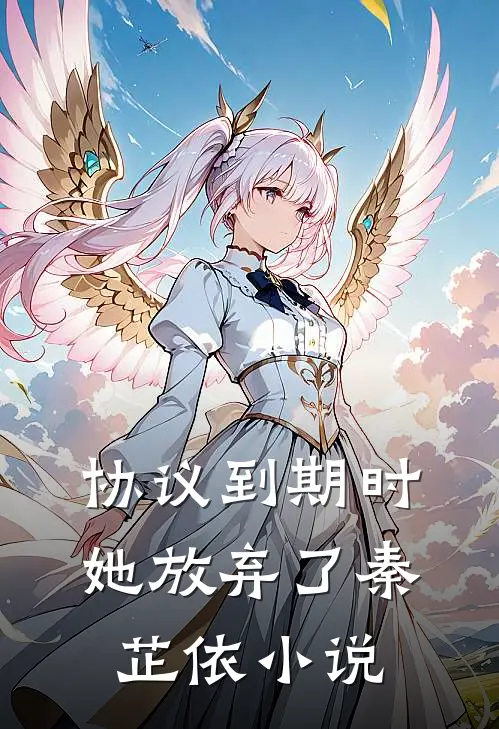 协议到期时她放弃了秦芷依小说