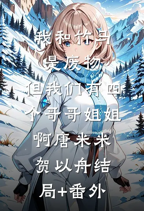 我和竹马是废物，但我们有四个哥哥姐姐啊唐米米贺以舟结局+番外