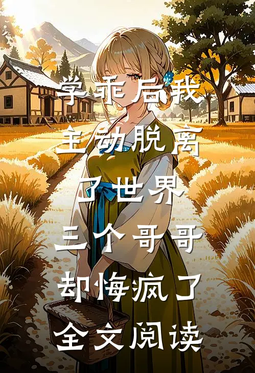 学乖后我主动脱离了世界，三个哥哥却悔疯了全文阅读