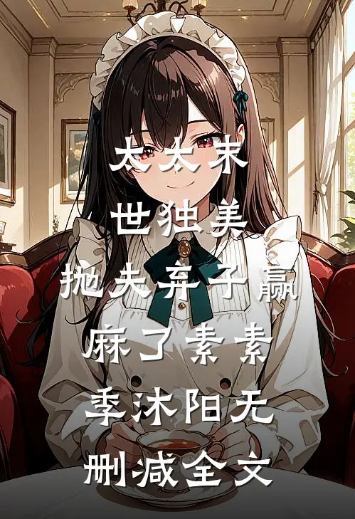 太太末世独美，抛夫弃子赢麻了素素季沐阳无删减全文