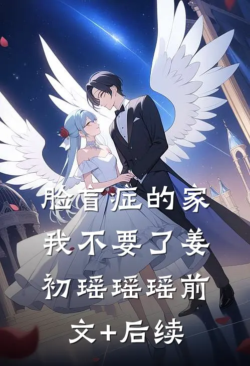 脸盲症的家，我不要了姜初瑶瑶瑶前文+后续