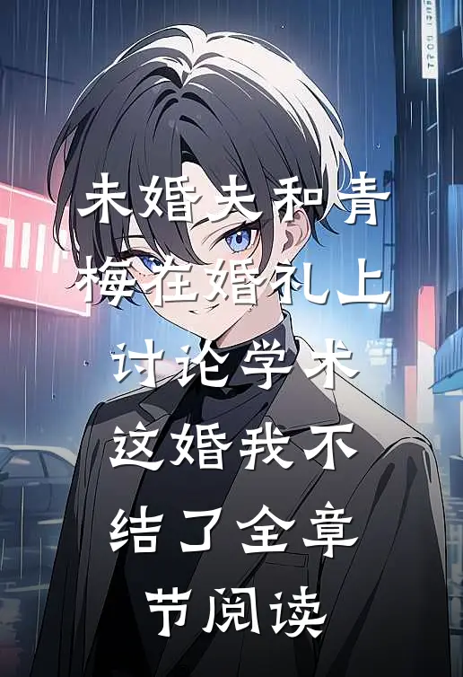 未婚夫和青梅在婚礼上讨论学术，这婚我不结了全章节阅读