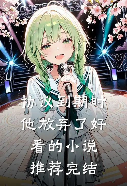 协议到期时，他放弃了好看的小说推荐完结