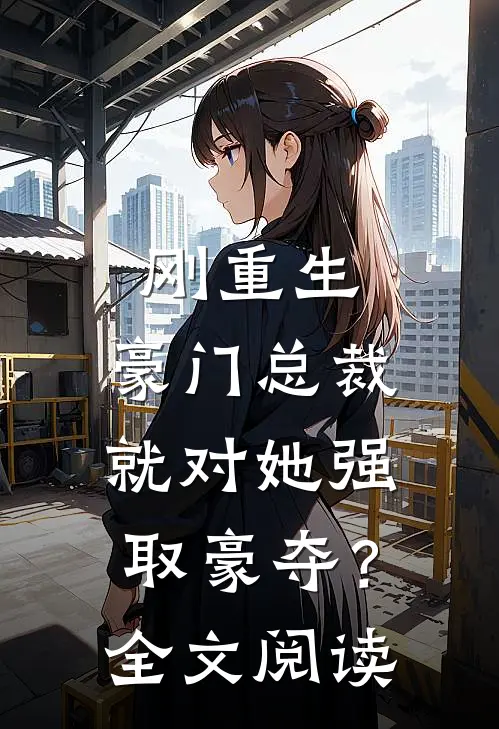 刚重生，豪门总裁就对她强取豪夺？全文阅读