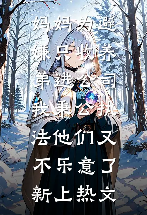 妈妈为避嫌只收养弟进公司，我秉公执法他们又不乐意了新上热文