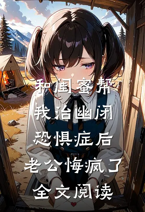 和闺蜜帮我治幽闭恐惧症后，老公悔疯了全文阅读